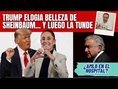 Trump elogia la belleza de Sheinbaum… y luego destroza a su gobierno / ¿AMLO en el hospital militar?