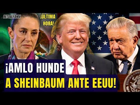 ¡AMLO hunde a Sheinbaum ante Washington! Nunca lo debió hacer