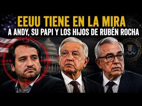 EE.UU. tiene en la mira a Andy, su papi y los hijos de Rubén Rocha. La 4T reclama injerencia